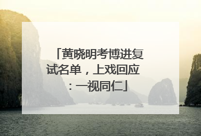 黄晓明考博进复试名单，上戏回应：一视同仁